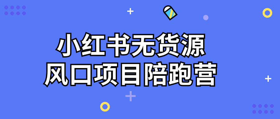 小红书无货源风口项目陪跑营-腾渊论坛