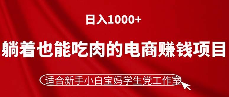 躺着也能吃肉的电商赚钱项目，日入1000+，适合新手小白宝妈学生党工作室-腾渊网创