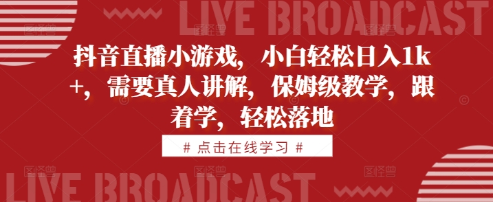 抖音直播小游戏，小白轻松日入1k+，需要真人讲解，保姆级教学，跟着学，轻松落地【揭秘】-腾渊论坛