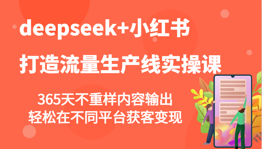deepseek+小红书打造流量生产线实操课，365天不重样内容输出，轻松在不同平台获客变现-腾渊网创