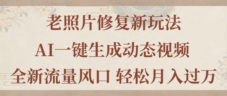 老照片修复新玩法，老照片AI一键生成动态视频 全新流量风口 轻松月入过万-腾渊网创