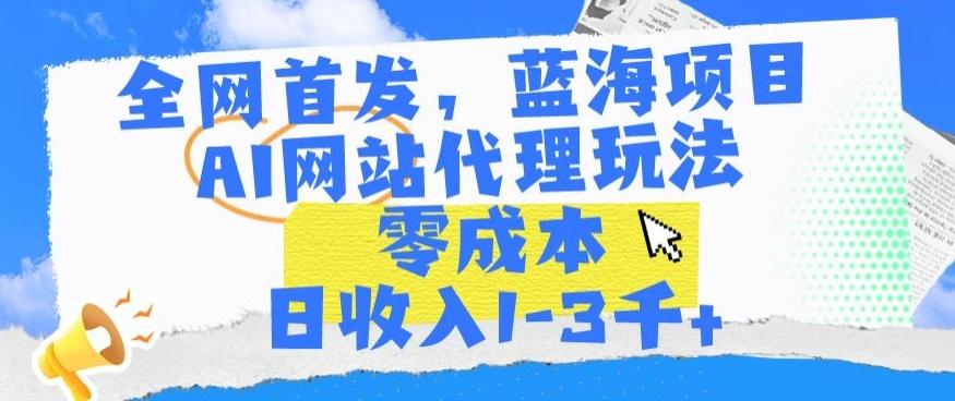 全网首发，蓝海项目，AI网站代理玩法，零成本日收入1-3千+【揭秘】-腾渊网创