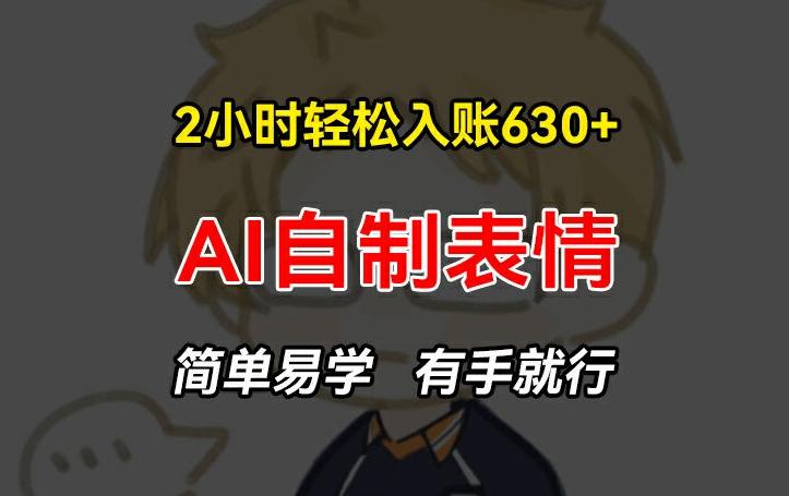 2小时轻松入账630+赚钱项目，手把手教你做AI自制表情，简单易学有手就行【揭秘】-腾渊论坛