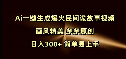 Ai一键生成爆火民间诡故事视频 画风精美 条条原创 日入300+ 简单易上手-腾渊论坛