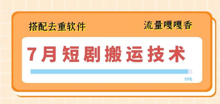 7月最新短剧搬运技术，搭配去重软件操作-腾渊论坛