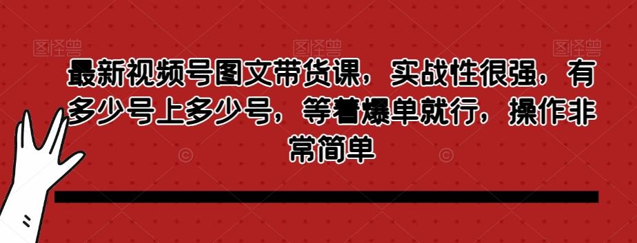 最新视频号图文带货课，实战性很强，有多少号上多少号，等着爆单就行，操作非常简单-腾渊论坛