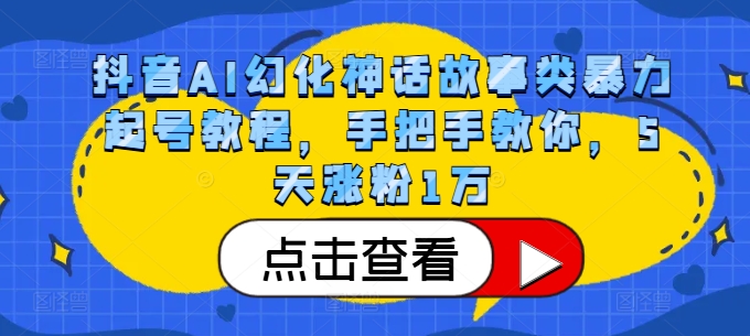 抖音AI幻化神话故事类暴力起号教程，手把手教你，5天涨粉1万-腾渊网创