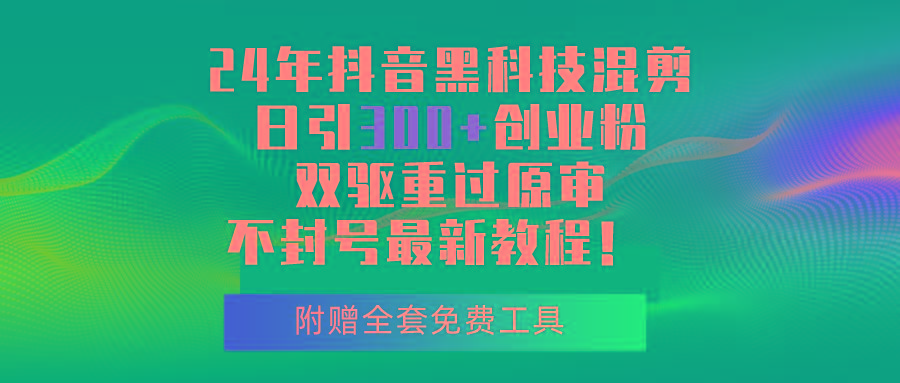 24年抖音黑科技混剪日引300+创业粉，双驱重过原审不封号最新教程！-腾渊网创