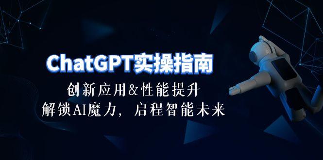 ChatGPT-实操指南：创新应用及性能提升，解锁 AI魔力，启程智能未来-30节-腾渊网创