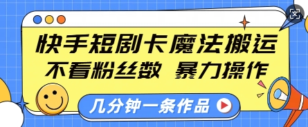 快手短剧卡魔法搬运，不看粉丝数，暴力操作，几分钟一条作品，小白也能快速上手-腾渊网创
