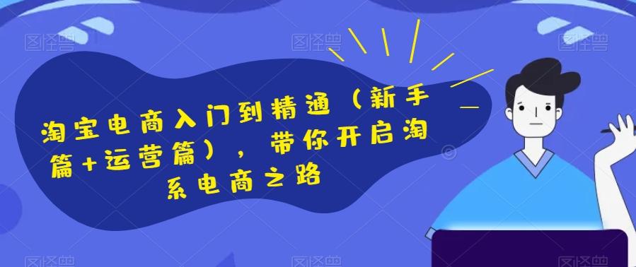 淘宝电商入门到精通（新手篇+运营篇），带你开启淘系电商之路-腾渊论坛