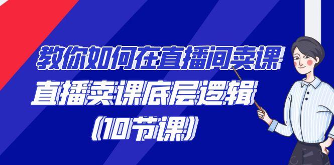 教你如何在直播间卖课的语法，直播卖课底层逻辑(10节课)-腾渊网创