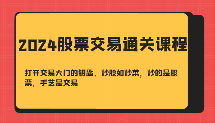 2024股票交易通关课-打开交易大门的钥匙、炒股如炒菜，炒的是股票，手艺是交易-腾渊网创