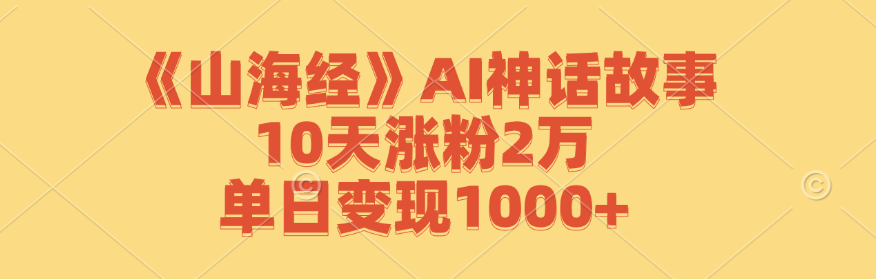 《山海经》AI神话故事，10天涨粉2万，单日变现1000+-腾渊网创