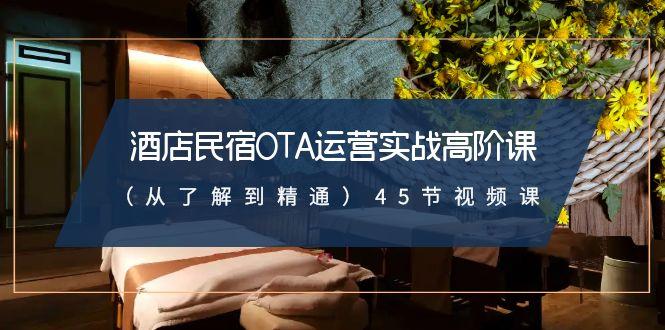 酒店民宿-OTA运营实战高阶课(从了解到精通)45节视频课-腾渊网创