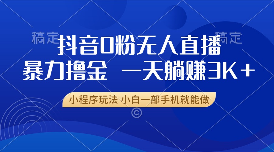 抖音0粉无人直播暴力掘金，一天躺赚3K+，小白一部手机就能做-腾渊网创