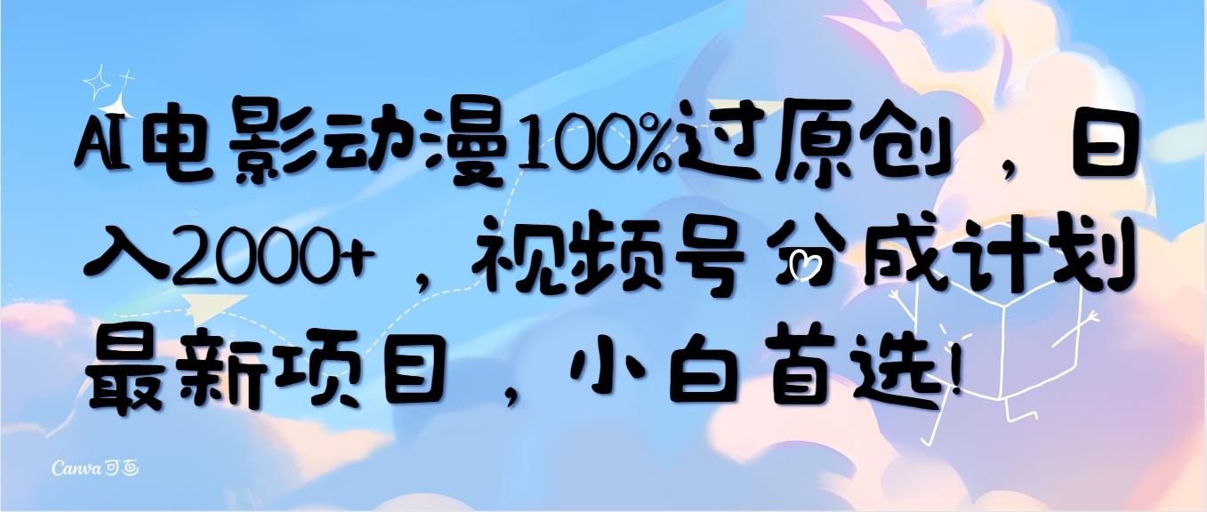 (10052期)AI电影动漫100%过原创，日入2000+，视频号分成计划最新项目，小白首选！-腾渊论坛