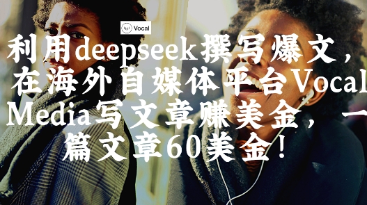 出海搞钱！利用deepseek撰写爆文，在海外自媒体平台Vocal Media写文章挣美金，一篇文章60刀-腾渊网创