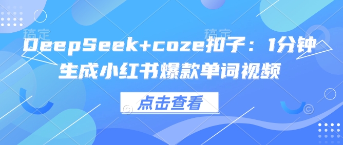 DeepSeek+coze扣子：1分钟生成小红书爆款单词视频-腾渊网创