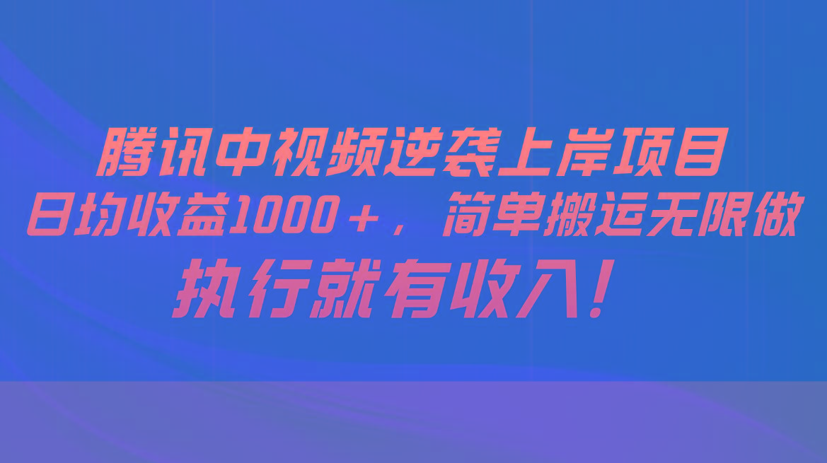 腾讯中视频项目，日均收益1000+，简单搬运无限做，执行就有收入-腾渊论坛