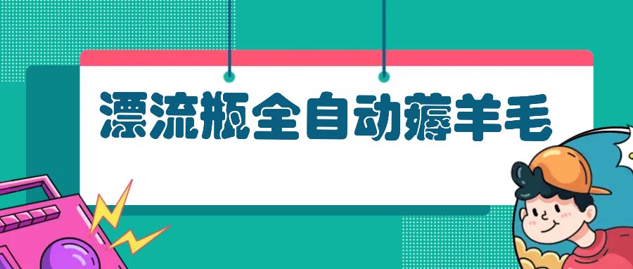 漂流瓶全自动薅羊毛：适合小白，宝妈，上班族，操作也是十分的简单-腾渊论坛