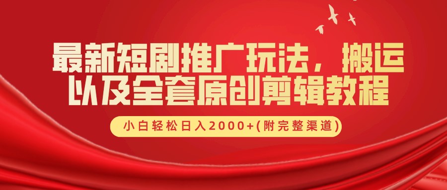 最新短剧推广玩法，搬运以及全套原创剪辑教程(附完整渠道)，小白轻松日入2000+-腾渊网创