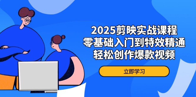 2025剪映实战课程，零基础入门到特效精通，轻松创作爆款视频-腾渊论坛