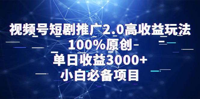 视频号短剧推广2.0高收益玩法，100%原创，单日收益3000+，小白必备项目-腾渊网创
