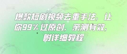 爆款短剧视频去重手法，让你99%过原创，亲测有效，附详细教程-腾渊论坛