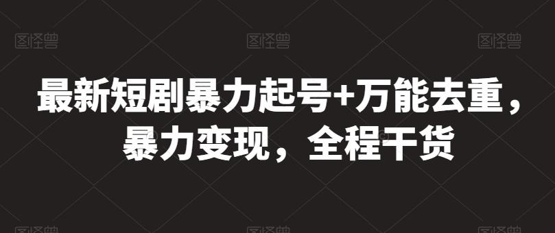 最新短剧暴力起号+万能去重，暴力变现，全程干货【揭秘】-腾渊网创