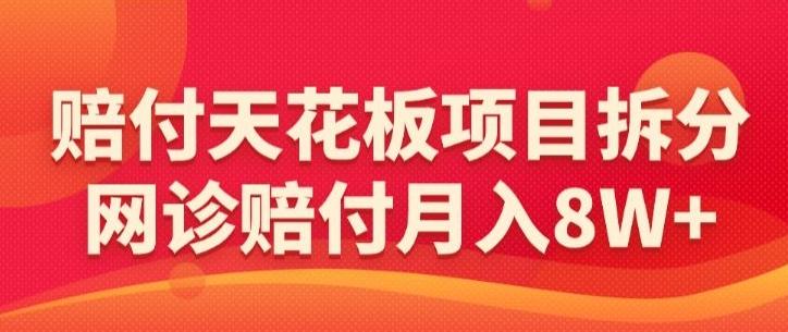 赔付天花板项目拆分，网诊赔付月入8W+-【仅揭秘】-腾渊网创
