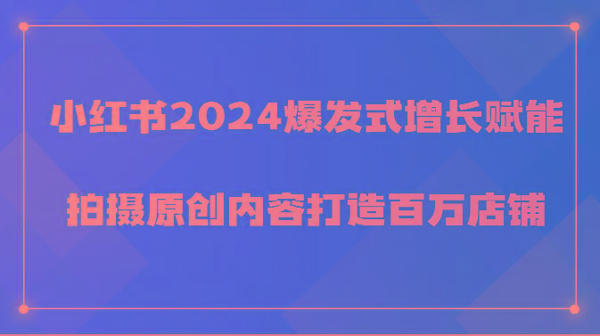 小红书2024爆发式增长赋能，拍摄原创内容打造百万店铺！-腾渊网创