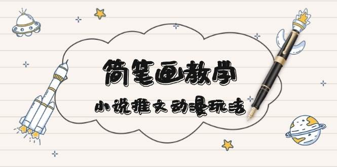 简笔画教学，小说推文动漫玩法，提供多种爆点文案写法，引爆社交媒-腾渊论坛