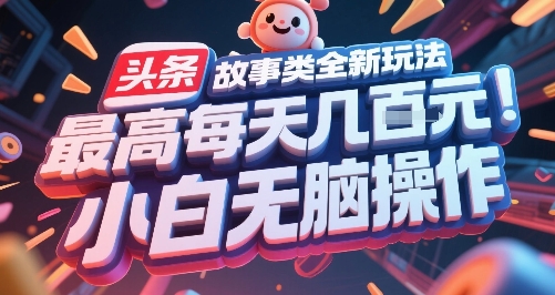 头条故事类全新玩法，最高每天几张，小白无脑操作-腾渊网创