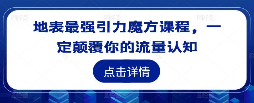 地表最强引力魔方课程，一定颠覆你的流量认知-腾渊网创