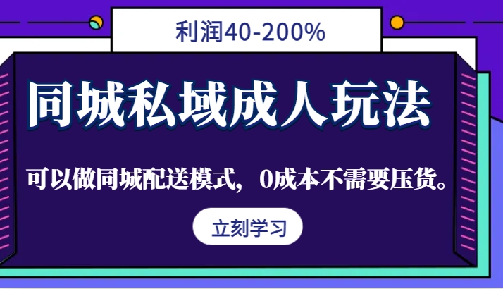 同城私域成人玩法，利润40-200%，可以做同城配送模式，0成本不需要压货。-腾渊网创