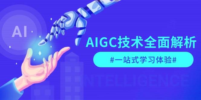 AIGC技术全面解析，从指令优化到生活应用，再到商业落地，一站式学习体验-腾渊网创