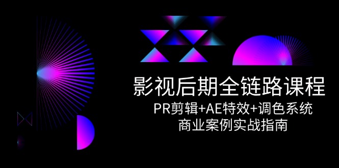 影视后期全链路课程，PR剪辑+AE特效+调色系统，商业案例实战指南-腾渊论坛