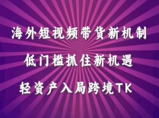 海外短视频Tiktok带货新机制，低门槛抓住新机遇，轻资产入局跨境TK-腾渊网创
