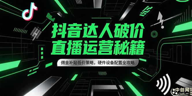 抖音达人破价直播运营秘籍，佣金补贴低价策略，硬件设备配置全攻略-腾渊网创