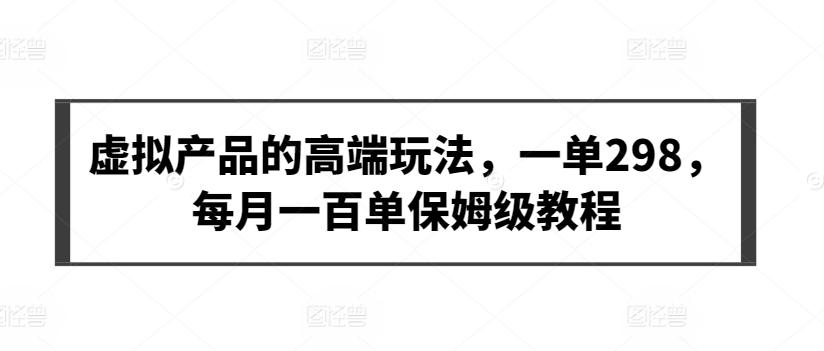 虚拟产品的高端玩法，一单298，每月一百单保姆级教程【揭秘】-腾渊论坛