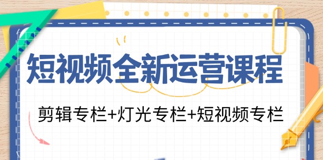 短视频全新运营课程：剪辑专栏+灯光专栏+短视频专栏(23节课)-腾渊网创
