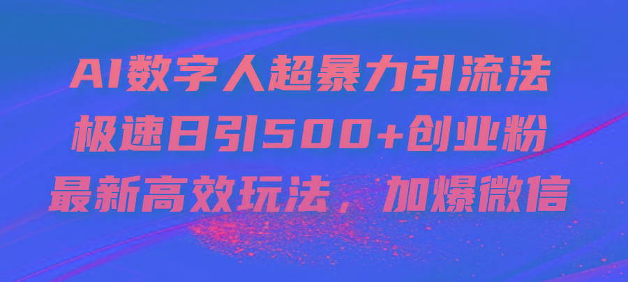 AI数字人超暴力引流法，极速日引500+创业粉，最新高效玩法，加爆微信-腾渊网创