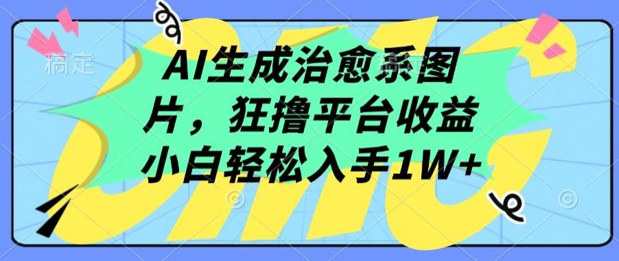 AI生成治愈系图片，狂撸平台收益，小白轻松入手1W+【揭秘】-腾渊网创