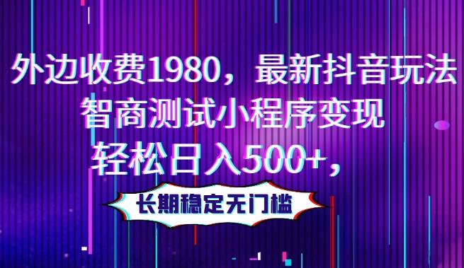 外边收费1980，最新抖音玩法，智商测试小程序变现，轻松日入500+，长期稳定无门槛-腾渊网创