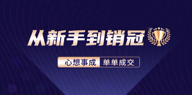 从新手到销冠：精通客户心理学，揭秘销冠背后的成交秘籍-腾渊网创