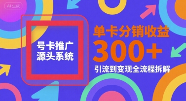 号卡推广源头系统，单卡分销收益3张+，引流到变现全流程拆解【揭秘】-腾渊网创