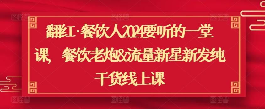 翻红·餐饮人2024要听的一堂课，餐饮老炮&流量新星新发纯干货线上课-腾渊网创