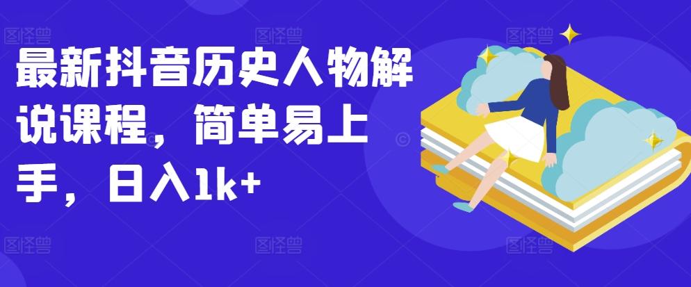 最新抖音历史人物解说课程，简单易上手，日入1k+-腾渊网创