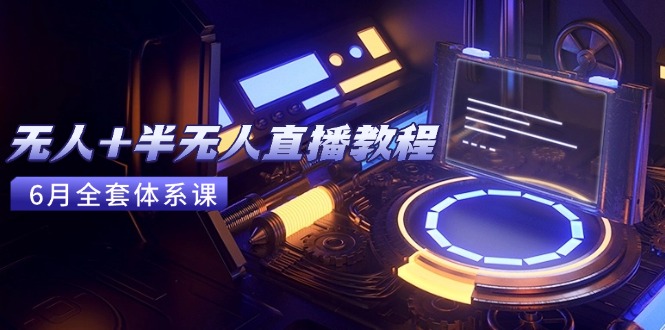 无人+半无人直播教程：AI工具+场景搭建，0到1掌握核心技术(6月更新-腾渊论坛